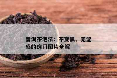 普洱茶泡法：不变黑、无涩感的窍门图片全解