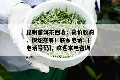 昆明普洱茶回收：高价收购，快速交易！联系电话：[电话号码]，欢迎来电咨询。