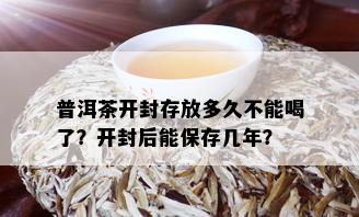 普洱茶开封存放多久不能喝了？开封后能保存几年？