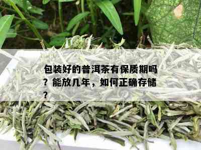 包装好的普洱茶有保质期吗？能放几年，如何正确存储？