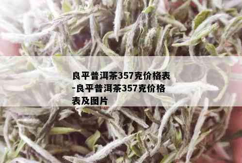 良平普洱茶357克价格表-良平普洱茶357克价格表及图片