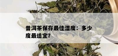 普洱茶保存更佳湿度：多少度最适宜？