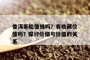 普洱茶能值钱吗？有收藏价值吗？探讨价格与价值的关系