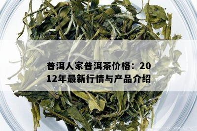 普洱人家普洱茶价格：2012年最新行情与产品介绍