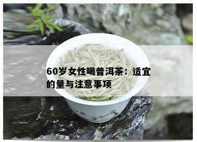 60岁女性喝普洱茶：适宜的量与注意事项