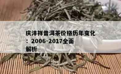 庆沣祥普洱茶价格历年变化：2006-2017全面解析