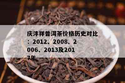 庆沣祥普洱茶价格历史对比：2012、2008、2006、2013及2017年