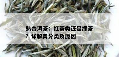 熟普洱茶：红茶类还是绿茶？详解其分类及原因