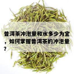 普洱茶冲泡量和水多少为宜，如何掌握普洱茶的冲泡量？