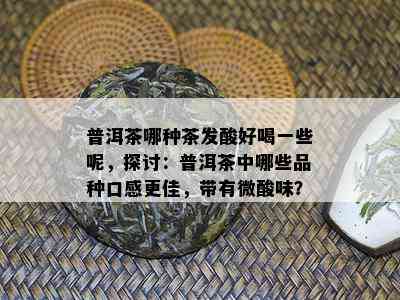 普洱茶哪种茶发酸好喝一些呢，探讨：普洱茶中哪些品种口感更佳，带有微酸味？