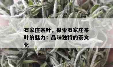 石家庄茶叶，探索石家庄茶叶的魅力：品味独特的茶文化