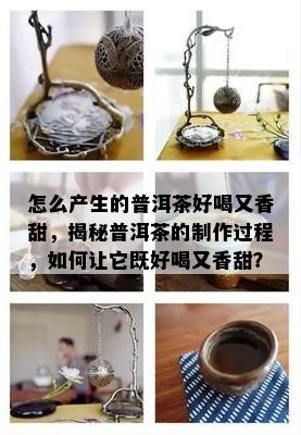 怎么产生的普洱茶好喝又香甜，揭秘普洱茶的制作过程，如何让它既好喝又香甜？