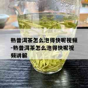 熟普洱茶怎么泡得快呢视频-熟普洱茶怎么泡得快呢视频讲解