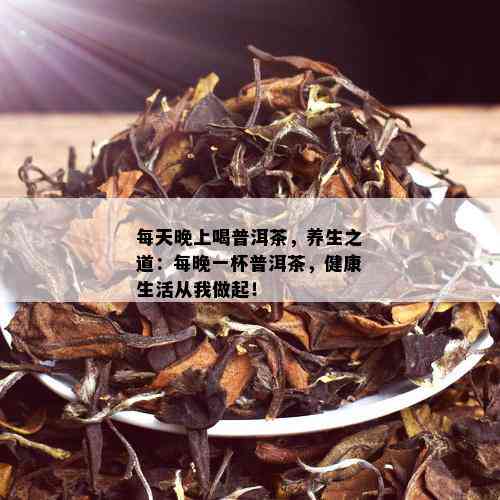 每天晚上喝普洱茶，养生之道：每晚一杯普洱茶，健康生活从我做起！