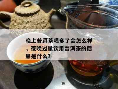 晚上普洱茶喝多了会怎么样，夜晚过量饮用普洱茶的后果是什么？