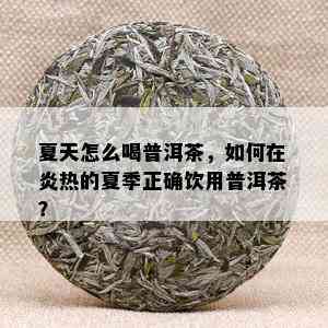 夏天怎么喝普洱茶，如何在炎热的夏季正确饮用普洱茶？