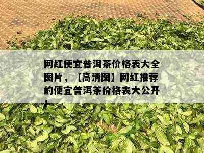 网红便宜普洱茶价格表大全图片，【高清图】网红推荐的便宜普洱茶价格表大公开！