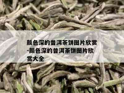 颜色深的普洱茶饼图片欣赏-颜色深的普洱茶饼图片欣赏大全