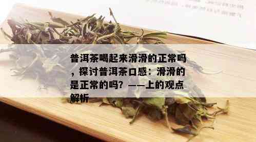 普洱茶喝起来滑滑的正常吗，探讨普洱茶口感：滑滑的是正常的吗？——上的观点解析