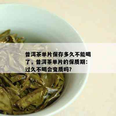 普洱茶单片保存多久不能喝了，普洱茶单片的保质期：过久不喝会变质吗？