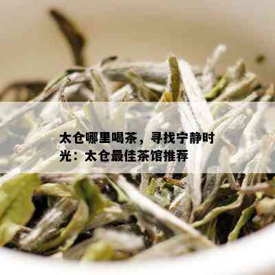 太仓哪里喝茶，寻找宁静时光：太仓更佳茶馆推荐