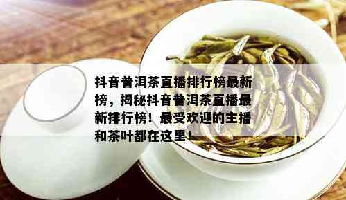 抖音普洱茶直播排行榜最新榜，揭秘抖音普洱茶直播最新排行榜！更受欢迎的主播和茶叶都在这里！