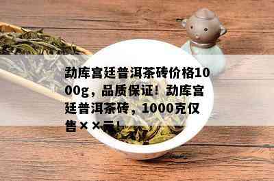 勐库宫廷普洱茶砖价格1000g，品质保证！勐库宫廷普洱茶砖，1000克仅售××元！