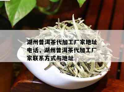 湖州普洱茶代加工厂家地址电话，湖州普洱茶代加工厂家联系方式与地址