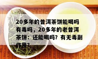 20多年的普洱茶饼能喝吗有吗，20多年的老普洱茶饼：还能喝吗？有无副作用？