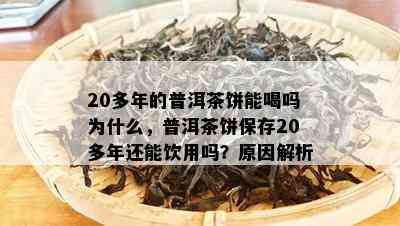 20多年的普洱茶饼能喝吗为什么，普洱茶饼保存20多年还能饮用吗？原因解析