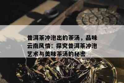 普洱茶冲泡出的茶汤，品味云南风情：探究普洱茶冲泡艺术与美味茶汤的秘密