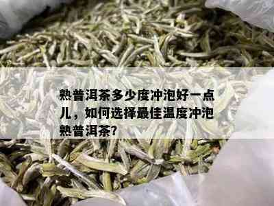 熟普洱茶多少度冲泡好一点儿，如何选择更佳温度冲泡熟普洱茶？