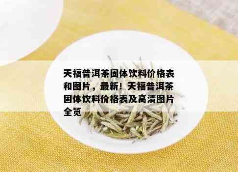 天福普洱茶固体饮料价格表和图片，最新！天福普洱茶固体饮料价格表及高清图片全览