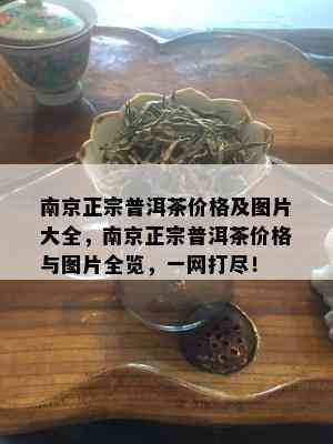 南京正宗普洱茶价格及图片大全，南京正宗普洱茶价格与图片全览，一网打尽！