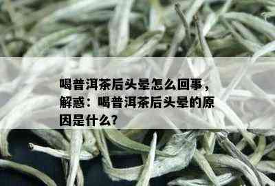 喝普洱茶后头晕怎么回事，解惑：喝普洱茶后头晕的原因是什么？