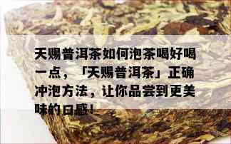 天赐普洱茶如何泡茶喝好喝一点，「天赐普洱茶」正确冲泡方法，让你品尝到更美味的口感！