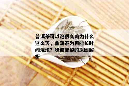 普洱茶可以泡很久嘛为什么这么苦，普洱茶为何能长时间浸泡？味道苦涩的原因解析