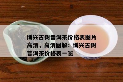 博兴古树普洱茶价格表图片高清，高清图解：博兴古树普洱茶价格表一览