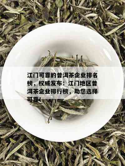 江门可靠的普洱茶企业排名榜，权威发布：江门地区普洱茶企业排行榜，助您选择可靠！