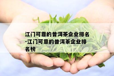 江门可靠的普洱茶企业排名-江门可靠的普洱茶企业排名榜