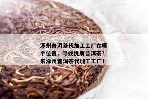 涿州普洱茶代加工工厂在哪个位置，寻找优质普洱茶？来涿州普洱茶代加工工厂！