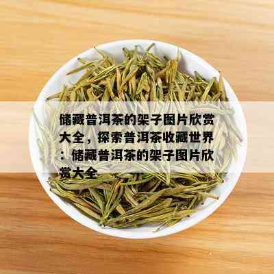 储藏普洱茶的架子图片欣赏大全，探索普洱茶收藏世界：储藏普洱茶的架子图片欣赏大全