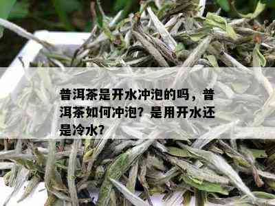 普洱茶是开水冲泡的吗，普洱茶如何冲泡？是用开水还是冷水？