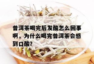 普洱茶喝完后发酸怎么回事啊，为什么喝完普洱茶会感到口酸？