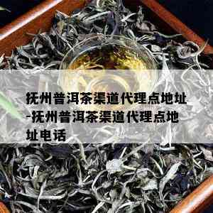 抚州普洱茶渠道代理点地址-抚州普洱茶渠道代理点地址电话