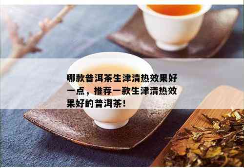 哪款普洱茶生津清热效果好一点，推荐一款生津清热效果好的普洱茶！