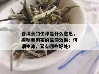 普洱茶的生津是什么意思，探秘普洱茶的生津效果：何谓生津，又有哪些好处？