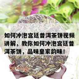 如何冲泡宫廷普洱茶饼视频讲解，教你如何冲泡宫廷普洱茶饼，品味皇家韵味！