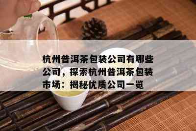 杭州普洱茶包装公司有哪些公司，探索杭州普洱茶包装市场：揭秘优质公司一览
