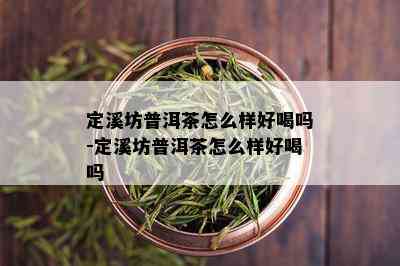 定溪坊普洱茶怎么样好喝吗-定溪坊普洱茶怎么样好喝吗